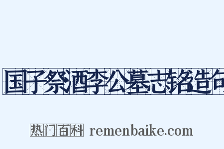国子祭酒李公墓志铭造句是什么意思的图片